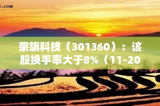 荣旗科技（301360）：该股换手率大于8%（11-20）